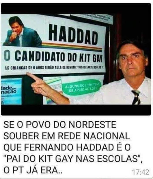 "Example of false information spread online and reinforced by Jair Bolsonaro's campaign. The far-right candidate points to a banner with the words 'Haddad, the gay kit candidate. Will 6-year-olds have homo-affectivity classes in school?'; the caption reads 'If people in the Northeast learn from national media that Haddad is the 'father of the gay kit in schools', it's the end of the Workers' Party'."   